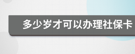 多少岁才可以办理社保卡