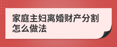 家庭主妇离婚财产分割怎么做法