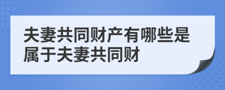 夫妻共同财产有哪些是属于夫妻共同财