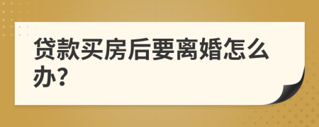 贷款买房后要离婚怎么办？