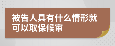 被告人具有什么情形就可以取保候审