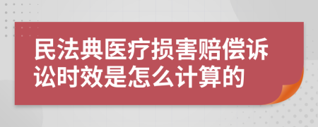 民法典医疗损害赔偿诉讼时效是怎么计算的