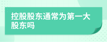 控股股东通常为第一大股东吗