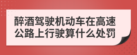 醉酒驾驶机动车在高速公路上行驶算什么处罚