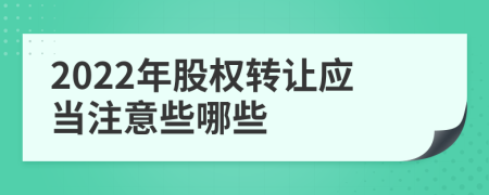 2022年股权转让应当注意些哪些