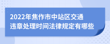 2022年焦作市中站区交通违章处理时间法律规定有哪些
