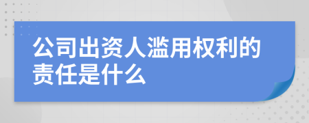 公司出资人滥用权利的责任是什么