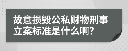 故意损毁公私财物刑事立案标准是什么啊?