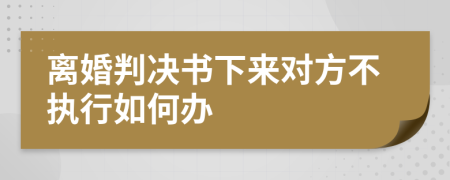 离婚判决书下来对方不执行如何办