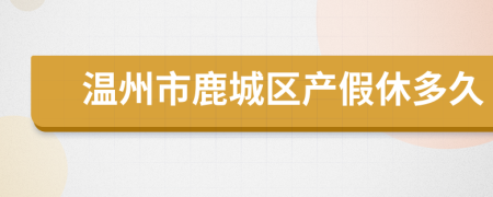 温州市鹿城区产假休多久