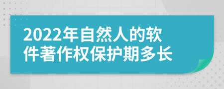 2022年自然人的软件著作权保护期多长