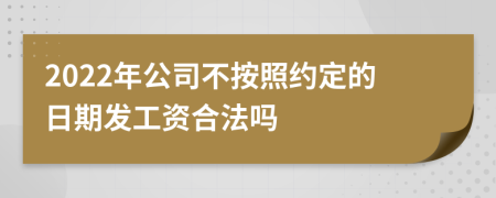 2022年公司不按照约定的日期发工资合法吗