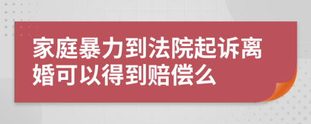 家庭暴力到法院起诉离婚可以得到赔偿么