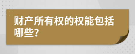 财产所有权的权能包括哪些？