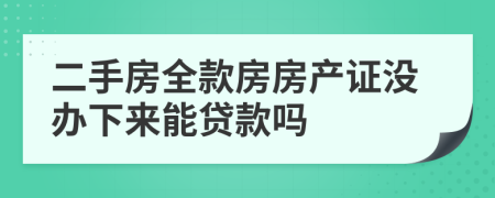 二手房全款房房产证没办下来能贷款吗