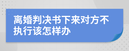 离婚判决书下来对方不执行该怎样办