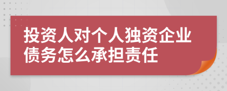 投资人对个人独资企业债务怎么承担责任