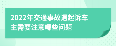 2022年交通事故遇起诉车主需要注意哪些问题