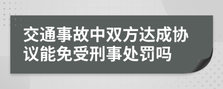 交通事故中双方达成协议能免受刑事处罚吗