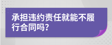 承担违约责任就能不履行合同吗？