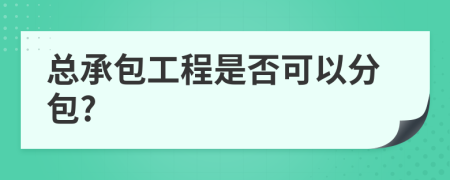 总承包工程是否可以分包?