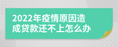2022年疫情原因造成贷款还不上怎么办