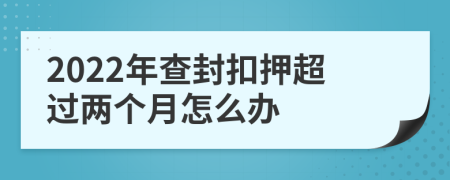 2022年查封扣押超过两个月怎么办