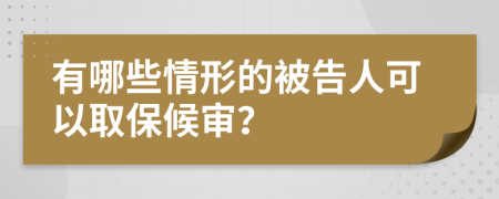 有哪些情形的被告人可以取保候审？