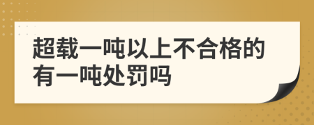 超载一吨以上不合格的有一吨处罚吗