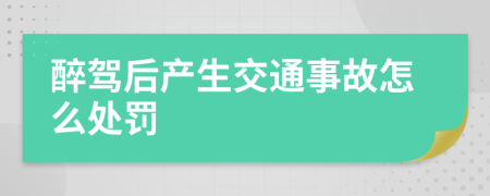 醉驾后产生交通事故怎么处罚