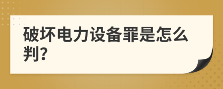 破坏电力设备罪是怎么判？