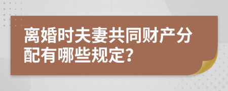 离婚时夫妻共同财产分配有哪些规定？