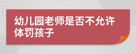幼儿园老师是否不允许体罚孩子