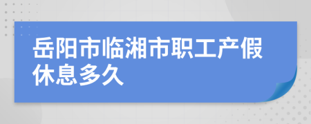 岳阳市临湘市职工产假休息多久