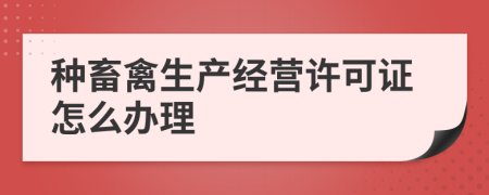 种畜禽生产经营许可证怎么办理