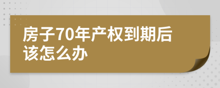 房子70年产权到期后该怎么办