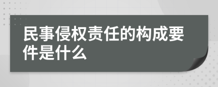 民事侵权责任的构成要件是什么