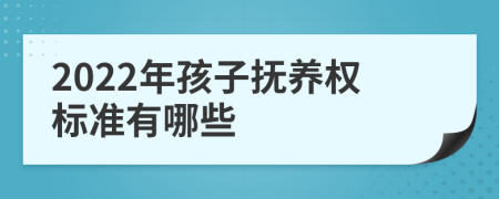 2022年孩子抚养权标准有哪些