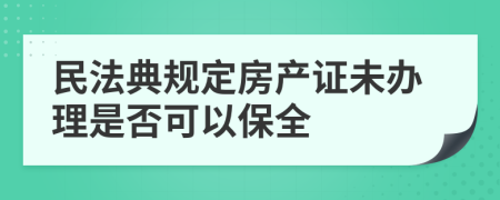 民法典规定房产证未办理是否可以保全