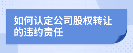 如何认定公司股权转让的违约责任