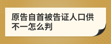 原告自首被告证人口供不一怎么判