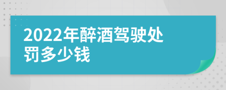 2022年醉酒驾驶处罚多少钱