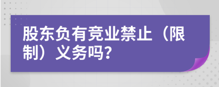 股东负有竞业禁止（限制）义务吗？