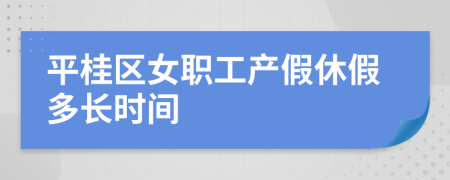 平桂区女职工产假休假多长时间