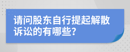 请问股东自行提起解散诉讼的有哪些？