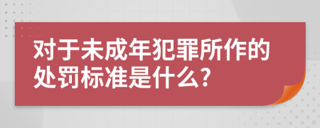 对于未成年犯罪所作的处罚标准是什么?
