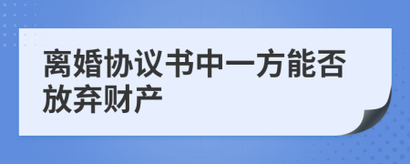 离婚协议书中一方能否放弃财产