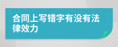 合同上写错字有没有法律效力