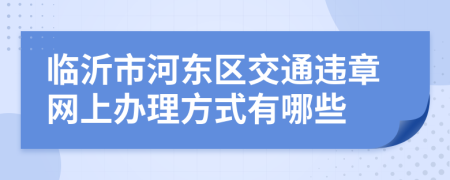 临沂市河东区交通违章网上办理方式有哪些