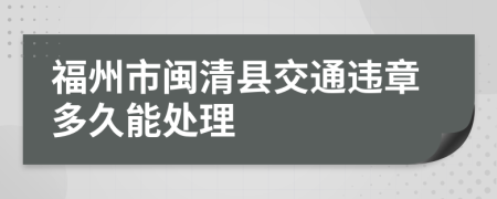 福州市闽清县交通违章多久能处理